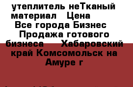 утеплитель неТканый материал › Цена ­ 100 - Все города Бизнес » Продажа готового бизнеса   . Хабаровский край,Комсомольск-на-Амуре г.